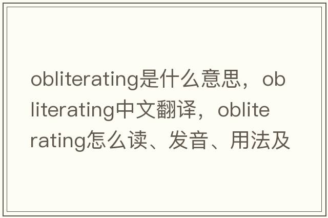obliterating是什么意思，obliterating中文翻譯，obliterating怎么讀、發(fā)音、用法及例句