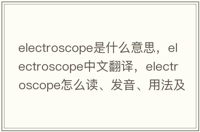 electroscope是什么意思，electroscope中文翻譯，electroscope怎么讀、發(fā)音、用法及例句
