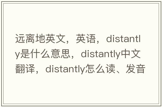 遠(yuǎn)離地英文，英語(yǔ)，distantly是什么意思，distantly中文翻譯，distantly怎么讀、發(fā)音、用法及例句