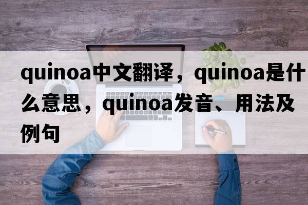 quinoa中文翻譯，quinoa是什么意思，quinoa發(fā)音、用法及例句