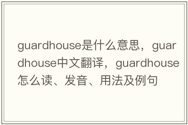 guardhouse是什么意思，guardhouse中文翻譯，guardhouse怎么讀、發(fā)音、用法及例句