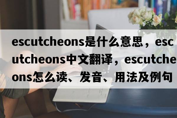 escutcheons是什么意思，escutcheons中文翻譯，escutcheons怎么讀、發(fā)音、用法及例句