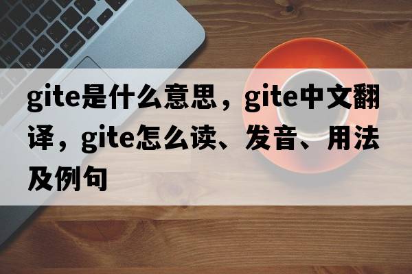 gite是什么意思，gite中文翻譯，gite怎么讀、發(fā)音、用法及例句