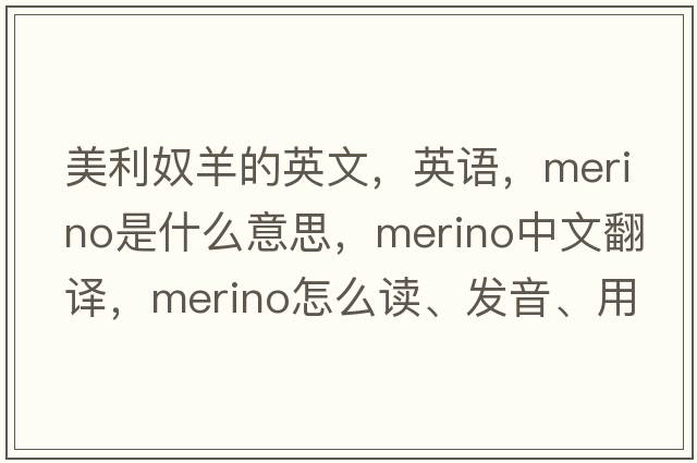美利奴羊的英文，英語，merino是什么意思，merino中文翻譯，merino怎么讀、發(fā)音、用法及例句