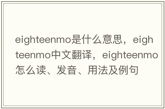 eighteenmo是什么意思，eighteenmo中文翻譯，eighteenmo怎么讀、發(fā)音、用法及例句