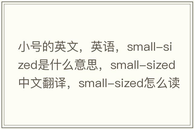 小號(hào)的英文，英語(yǔ)，small-sized是什么意思，small-sized中文翻譯，small-sized怎么讀、發(fā)音、用法及例句