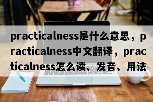 practicalness是什么意思，practicalness中文翻譯，practicalness怎么讀、發(fā)音、用法及例句