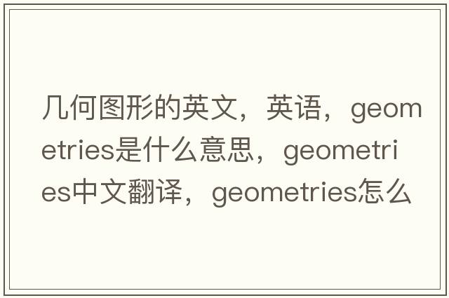 幾何圖形的英文，英語，geometries是什么意思，geometries中文翻譯，geometries怎么讀、發(fā)音、用法及例句