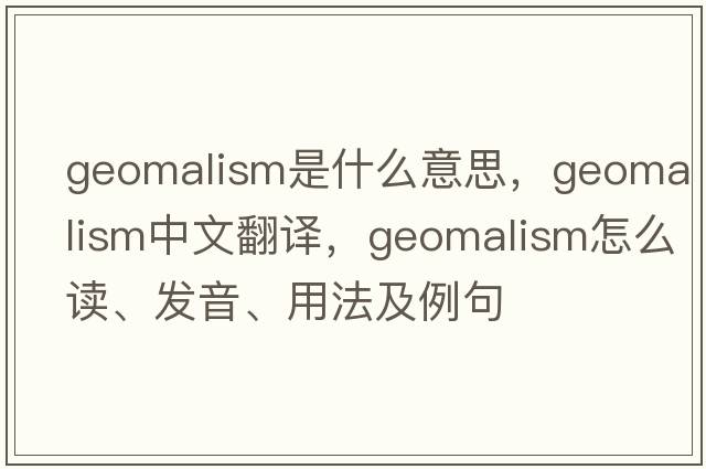 geomalism是什么意思，geomalism中文翻譯，geomalism怎么讀、發(fā)音、用法及例句