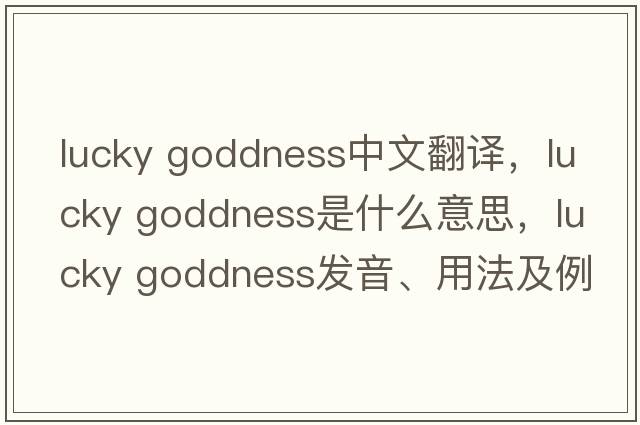 lucky goddness中文翻譯，lucky goddness是什么意思，lucky goddness發(fā)音、用法及例句