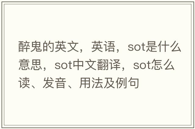 醉鬼的英文，英語(yǔ)，sot是什么意思，sot中文翻譯，sot怎么讀、發(fā)音、用法及例句