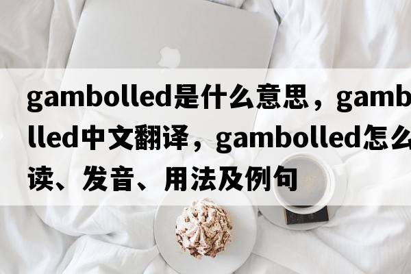 gambolled是什么意思，gambolled中文翻譯，gambolled怎么讀、發(fā)音、用法及例句