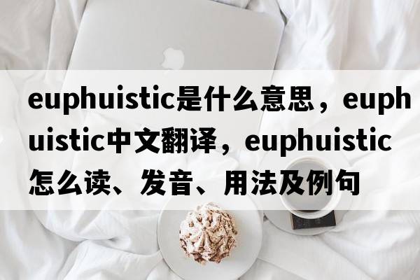 euphuistic是什么意思，euphuistic中文翻譯，euphuistic怎么讀、發(fā)音、用法及例句