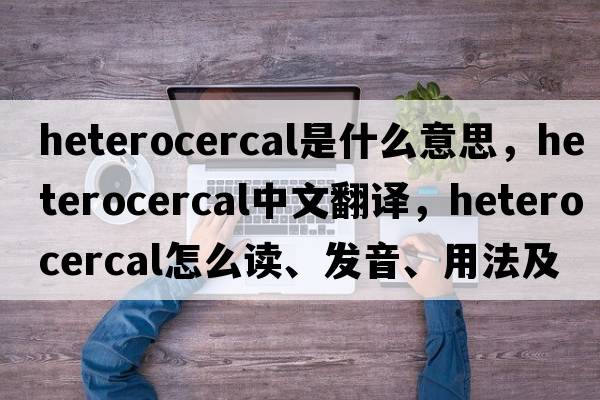 heterocercal是什么意思，heterocercal中文翻譯，heterocercal怎么讀、發(fā)音、用法及例句