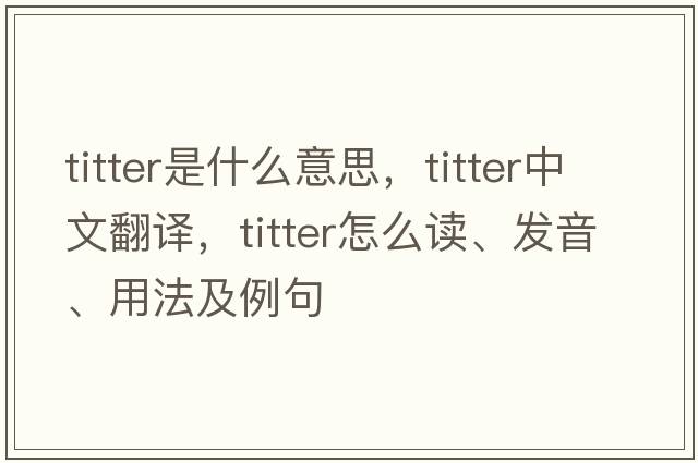 titter是什么意思，titter中文翻譯，titter怎么讀、發(fā)音、用法及例句