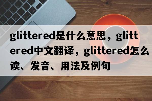 glittered是什么意思，glittered中文翻譯，glittered怎么讀、發(fā)音、用法及例句