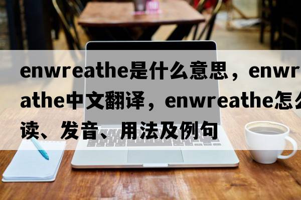 enwreathe是什么意思，enwreathe中文翻譯，enwreathe怎么讀、發(fā)音、用法及例句