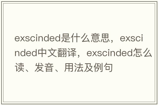 exscinded是什么意思，exscinded中文翻譯，exscinded怎么讀、發(fā)音、用法及例句