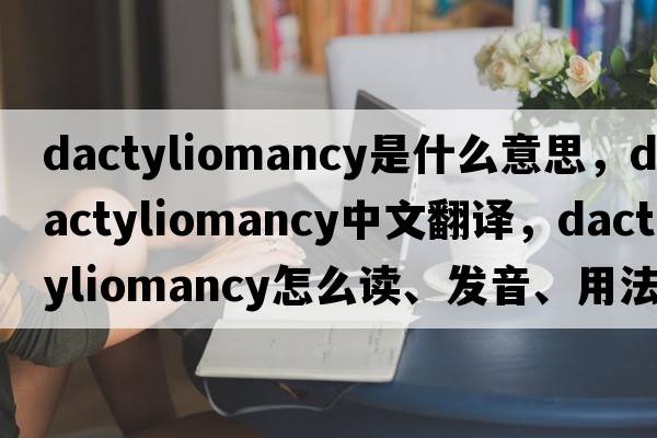 dactyliomancy是什么意思，dactyliomancy中文翻譯，dactyliomancy怎么讀、發(fā)音、用法及例句