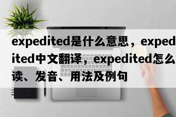 expedited是什么意思，expedited中文翻譯，expedited怎么讀、發(fā)音、用法及例句
