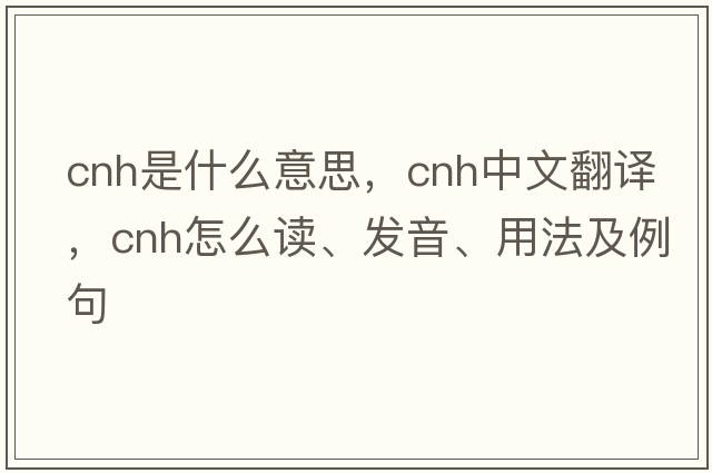 CNH是什么意思，CNH中文翻譯，CNH怎么讀、發(fā)音、用法及例句