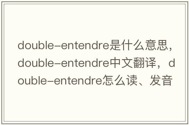 double-entendre是什么意思，double-entendre中文翻譯，double-entendre怎么讀、發(fā)音、用法及例句
