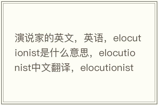演說家的英文，英語，elocutionist是什么意思，elocutionist中文翻譯，elocutionist怎么讀、發(fā)音、用法及例句