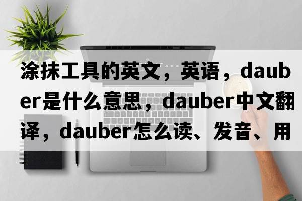 涂抹工具的英文，英語，dauber是什么意思，dauber中文翻譯，dauber怎么讀、發(fā)音、用法及例句