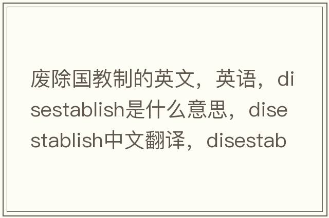 廢除國教制的英文，英語，disestablish是什么意思，disestablish中文翻譯，disestablish怎么讀、發(fā)音、用法及例句