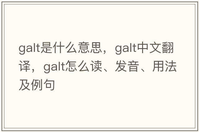 galt是什么意思，galt中文翻譯，galt怎么讀、發(fā)音、用法及例句
