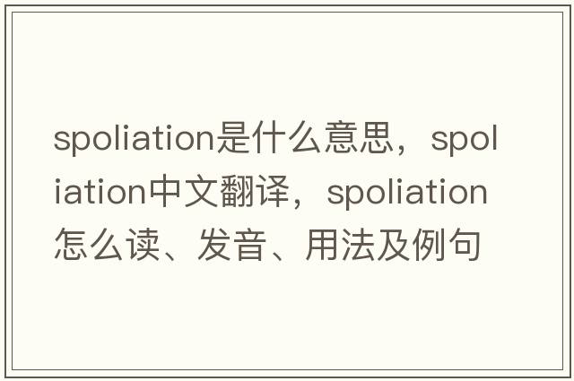 spoliation是什么意思，spoliation中文翻譯，spoliation怎么讀、發(fā)音、用法及例句
