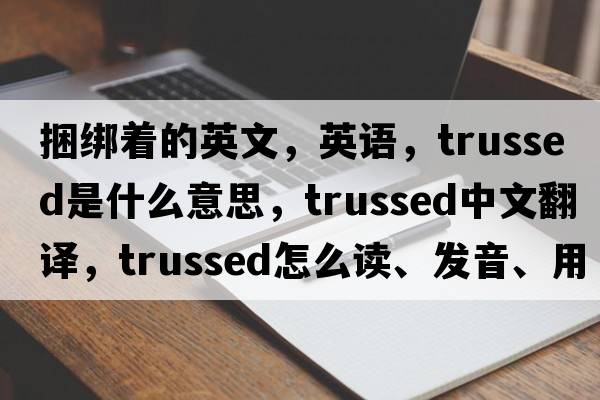 捆綁著的英文，英語，trussed是什么意思，trussed中文翻譯，trussed怎么讀、發(fā)音、用法及例句