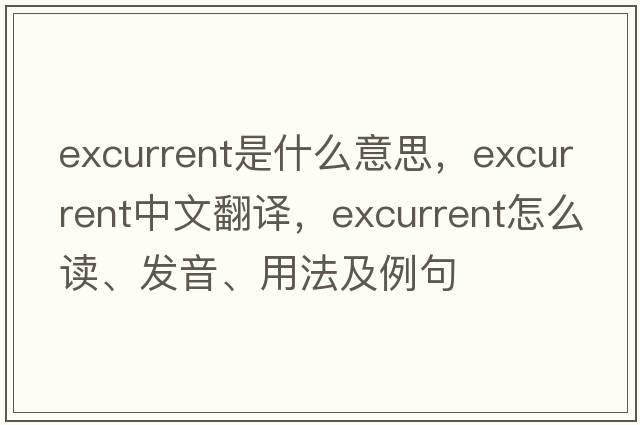 excurrent是什么意思，excurrent中文翻譯，excurrent怎么讀、發(fā)音、用法及例句