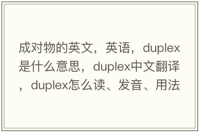 成對物的英文，英語，duplex是什么意思，duplex中文翻譯，duplex怎么讀、發(fā)音、用法及例句