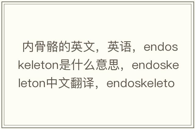  內(nèi)骨骼的英文，英語(yǔ)，endoskeleton是什么意思，endoskeleton中文翻譯，endoskeleton怎么讀、發(fā)音、用法及例句