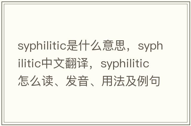 syphilitic是什么意思，syphilitic中文翻譯，syphilitic怎么讀、發(fā)音、用法及例句