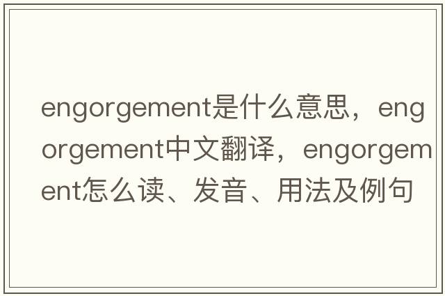 engorgement是什么意思，engorgement中文翻譯，engorgement怎么讀、發(fā)音、用法及例句
