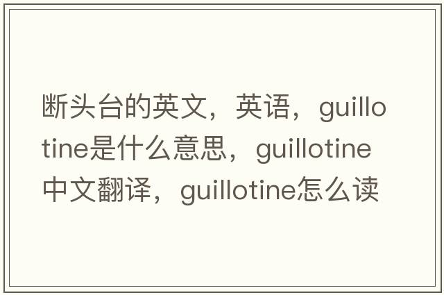 斷頭臺的英文，英語，guillotine是什么意思，guillotine中文翻譯，guillotine怎么讀、發(fā)音、用法及例句