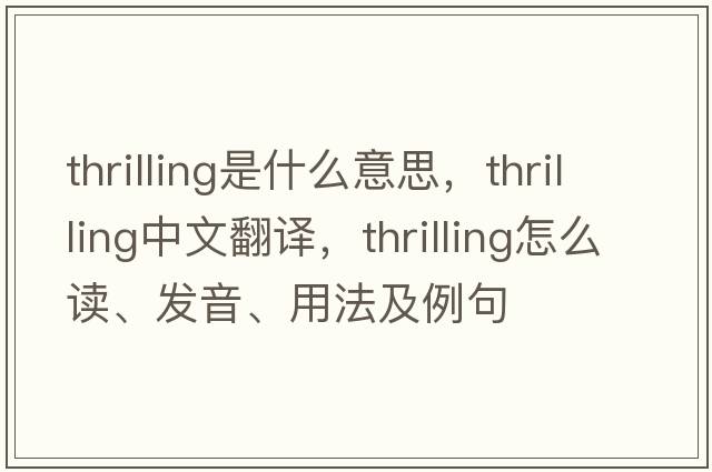 thrilling是什么意思，thrilling中文翻譯，thrilling怎么讀、發(fā)音、用法及例句