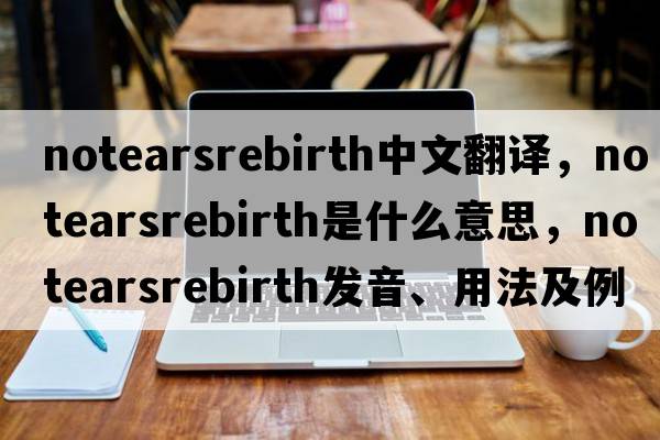 notearsrebirth中文翻譯，notearsrebirth是什么意思，notearsrebirth發(fā)音、用法及例句