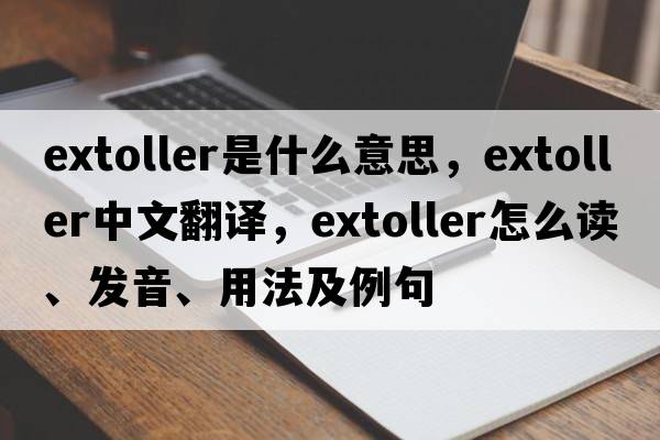 extoller是什么意思，extoller中文翻譯，extoller怎么讀、發(fā)音、用法及例句