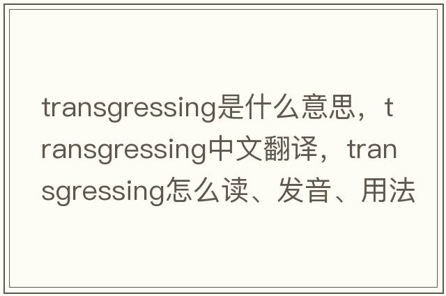 transgressing是什么意思，transgressing中文翻譯，transgressing怎么讀、發(fā)音、用法及例句