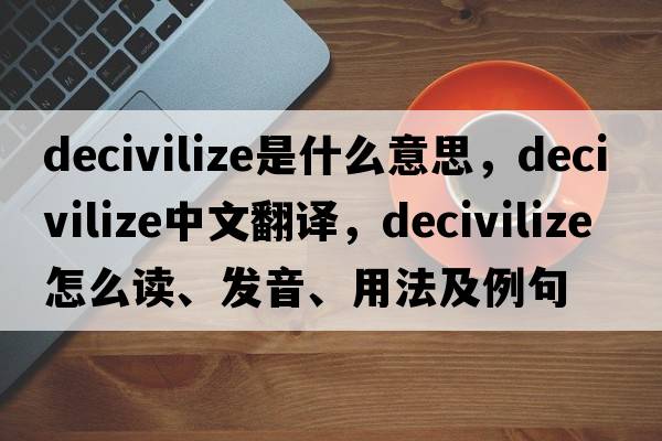 decivilize是什么意思，decivilize中文翻譯，decivilize怎么讀、發(fā)音、用法及例句