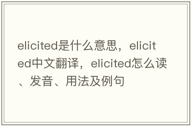 elicited是什么意思，elicited中文翻譯，elicited怎么讀、發(fā)音、用法及例句