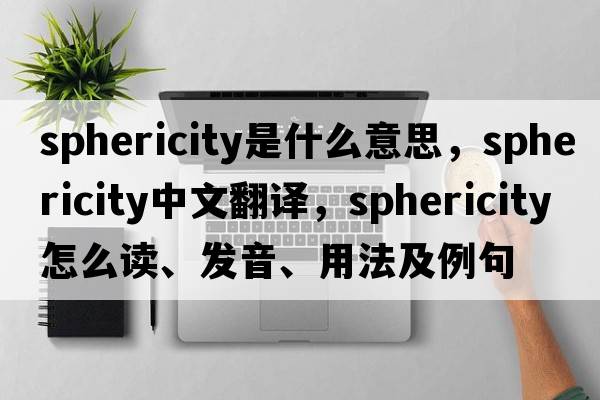 sphericity是什么意思，sphericity中文翻譯，sphericity怎么讀、發(fā)音、用法及例句
