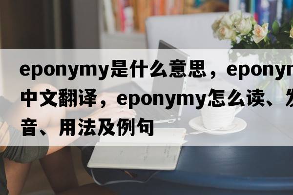 eponymy是什么意思，eponymy中文翻譯，eponymy怎么讀、發(fā)音、用法及例句