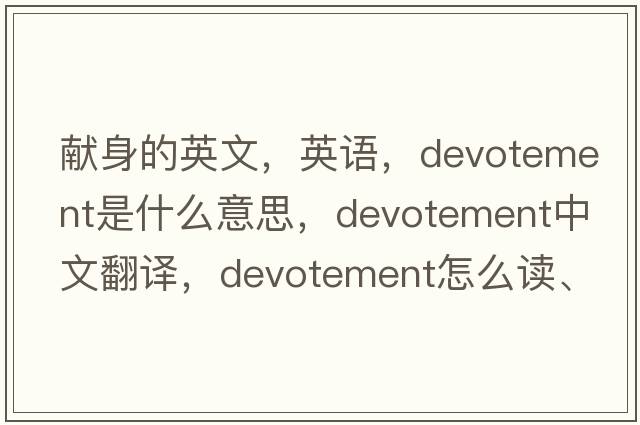獻(xiàn)身的英文，英語，devotement是什么意思，devotement中文翻譯，devotement怎么讀、發(fā)音、用法及例句