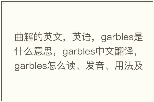 曲解的英文，英語，garbles是什么意思，garbles中文翻譯，garbles怎么讀、發(fā)音、用法及例句