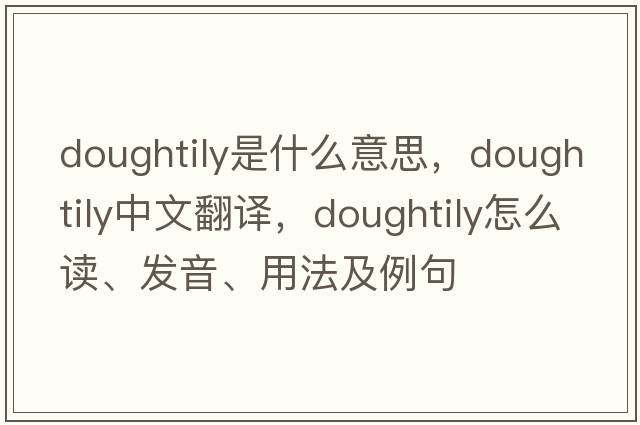 doughtily是什么意思，doughtily中文翻譯，doughtily怎么讀、發(fā)音、用法及例句