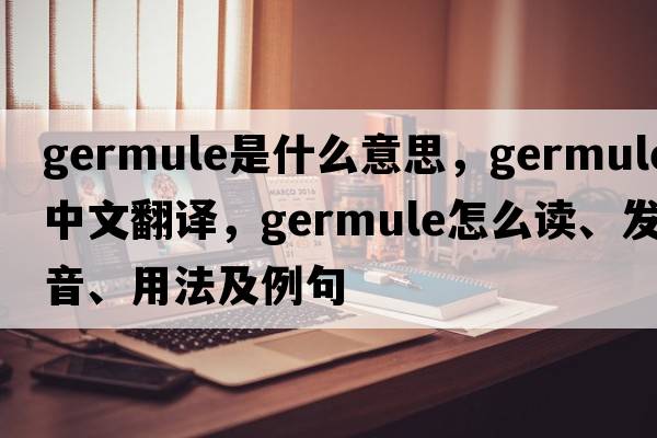 germule是什么意思，germule中文翻譯，germule怎么讀、發(fā)音、用法及例句